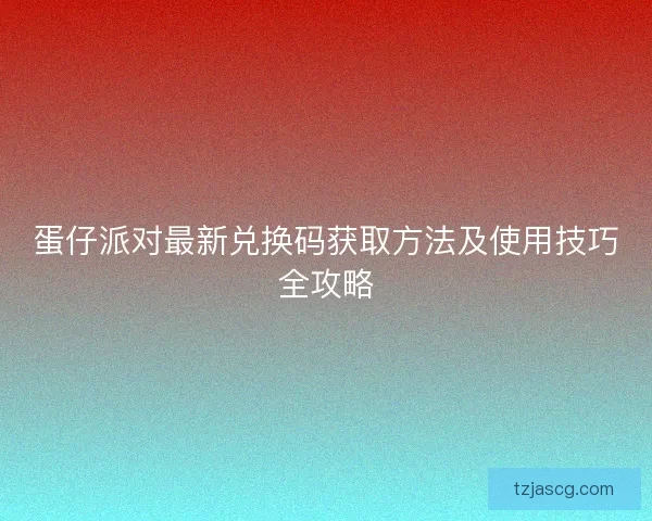 蛋仔派对最新兑换码获取方法及使用技巧全攻略