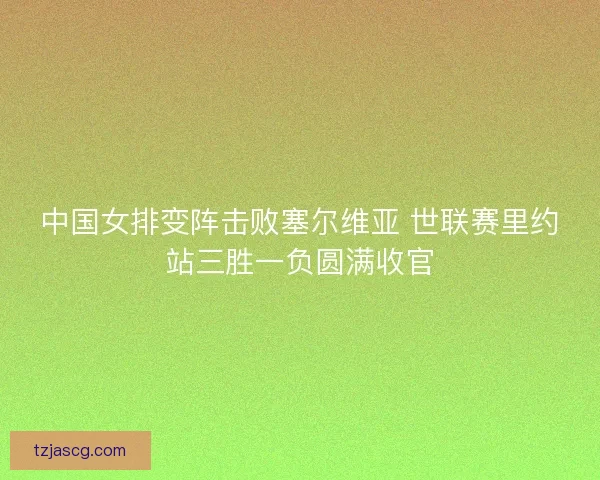 中国女排变阵击败塞尔维亚 世联赛里约站三胜一负圆满收官