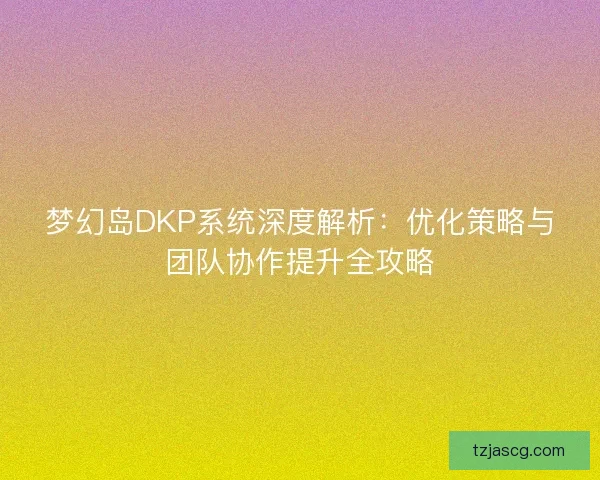 梦幻岛DKP系统深度解析：优化策略与团队协作提升全攻略