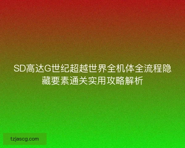 SD高达G世纪超越世界全机体全流程隐藏要素通关实用攻略解析